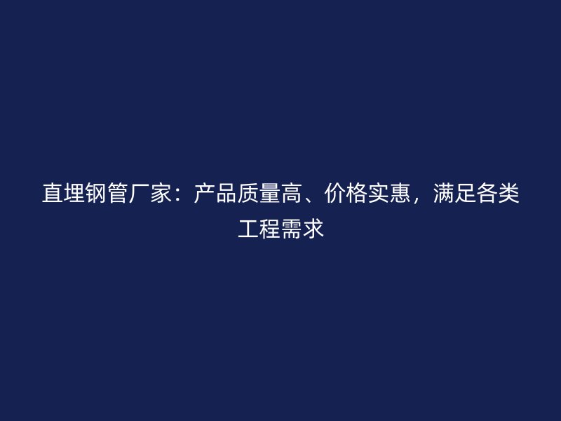 直埋鋼管廠家：產品質量高、價格實惠，滿足各類工程需求