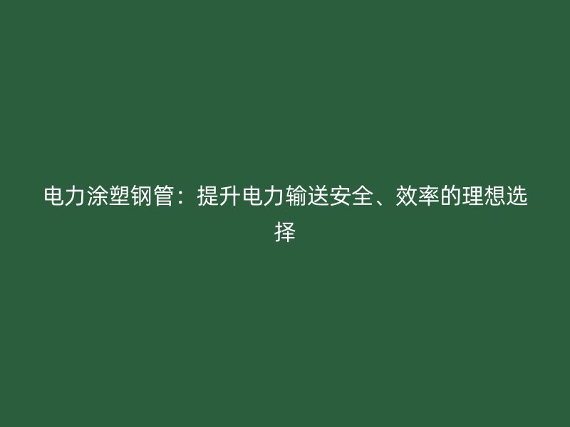 電力涂塑鋼管：提升電力輸送安全、效率的理想選擇