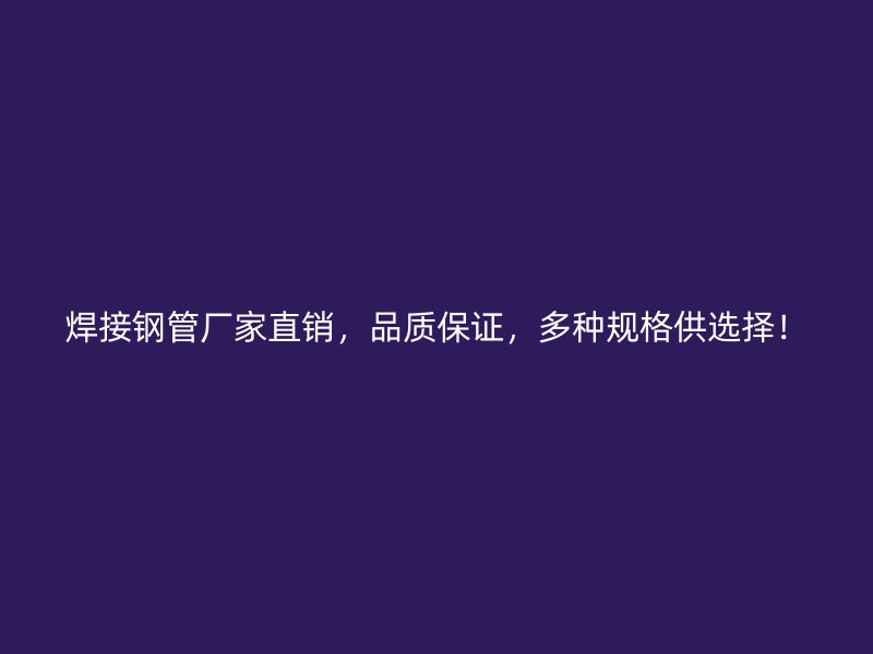 焊接鋼管廠家直銷，品質保證，多種規(guī)格供選擇！