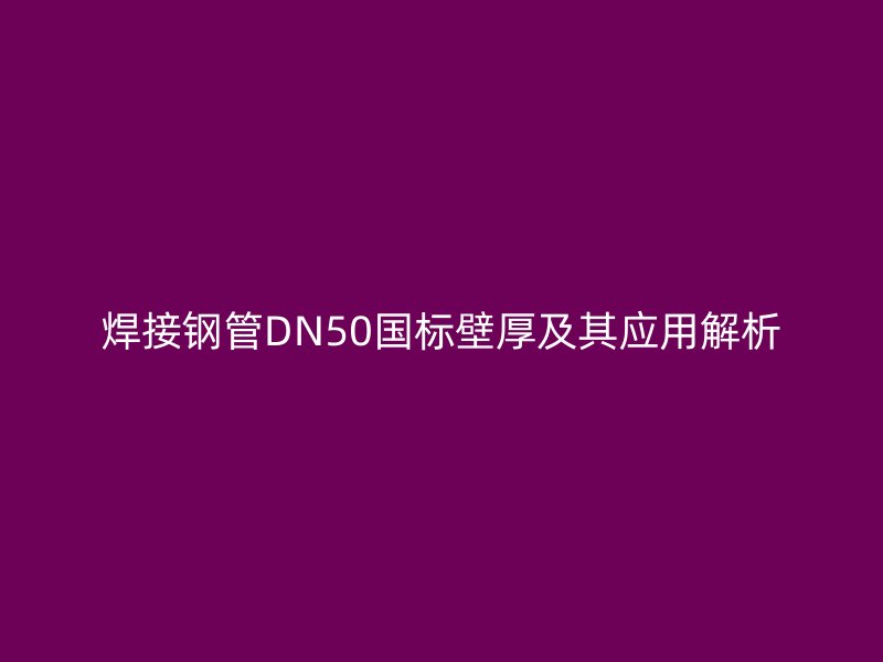焊接鋼管DN50國標壁厚及其應(yīng)用解析