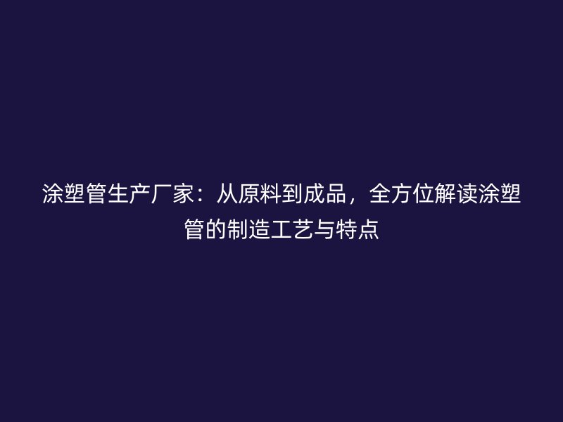 涂塑管生產(chǎn)廠家：從原料到成品，全方位解讀涂塑管的制造工藝與特點(diǎn)