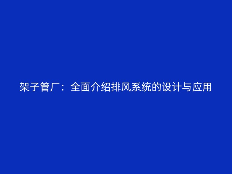 架子管廠：全面介紹排風(fēng)系統(tǒng)的設(shè)計與應(yīng)用