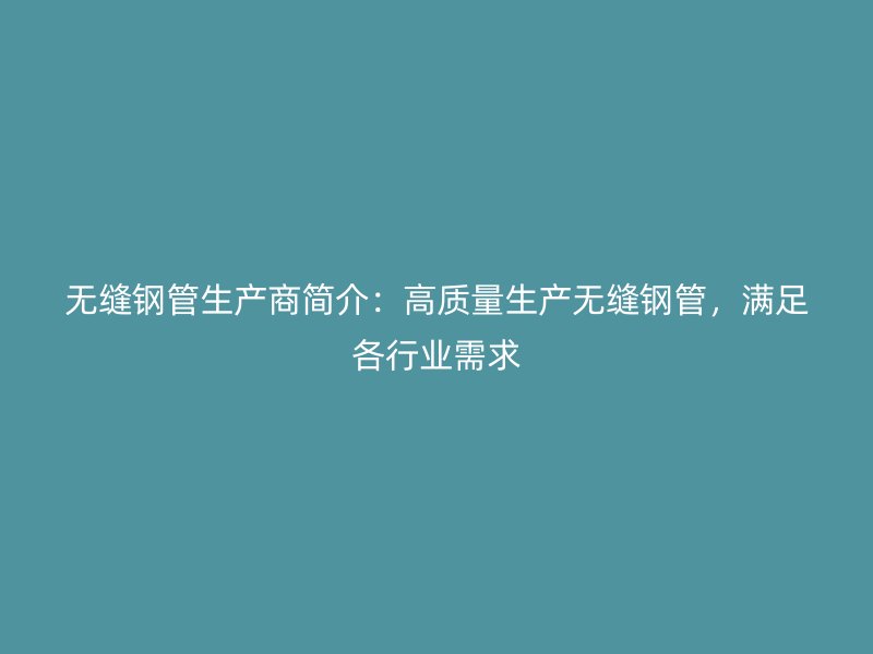 無縫鋼管生產(chǎn)商簡介：高質(zhì)量生產(chǎn)無縫鋼管，滿足各行業(yè)需求