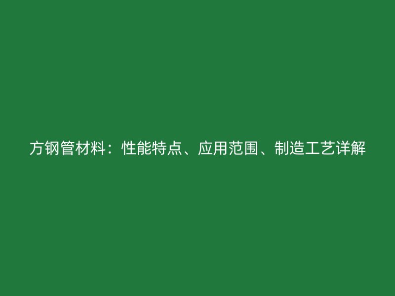 方鋼管材料：性能特點、應用范圍、制造工藝詳解