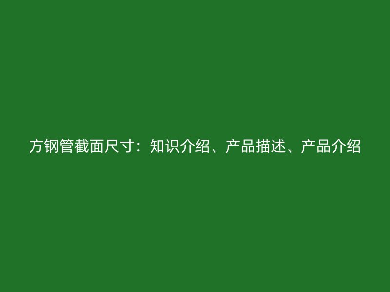 方鋼管截面尺寸：知識介紹、產(chǎn)品描述、產(chǎn)品介紹