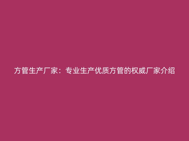 方管生產(chǎn)廠家：專(zhuān)業(yè)生產(chǎn)優(yōu)質(zhì)方管的權(quán)威廠家介紹