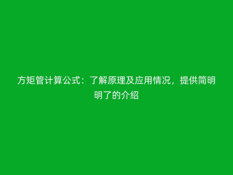 方矩管計(jì)算公式：了解原理及應(yīng)用情況，提供簡明明了的介紹