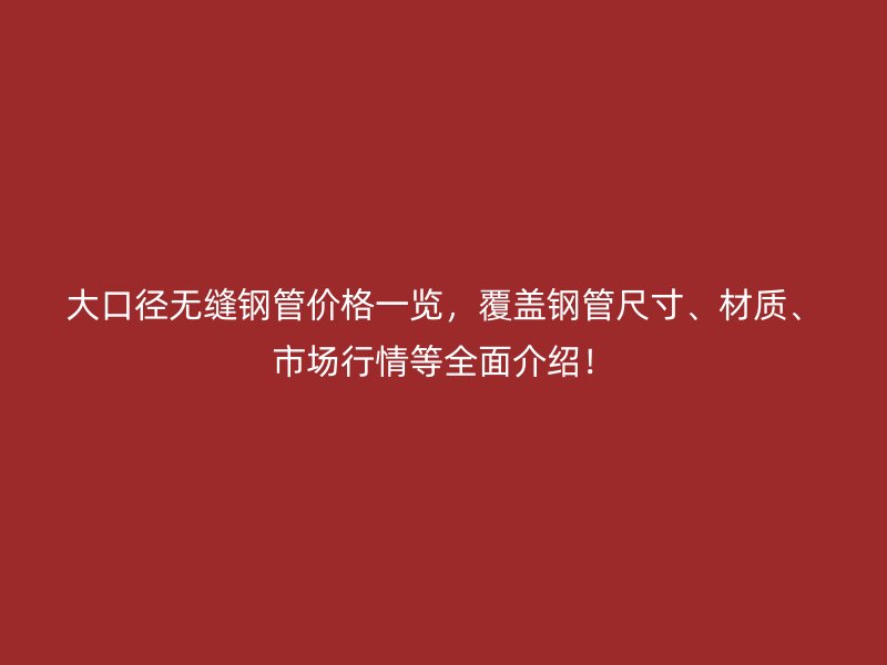 大口徑無縫鋼管價格一覽，覆蓋鋼管尺寸、材質(zhì)、市場行情等全面介紹！