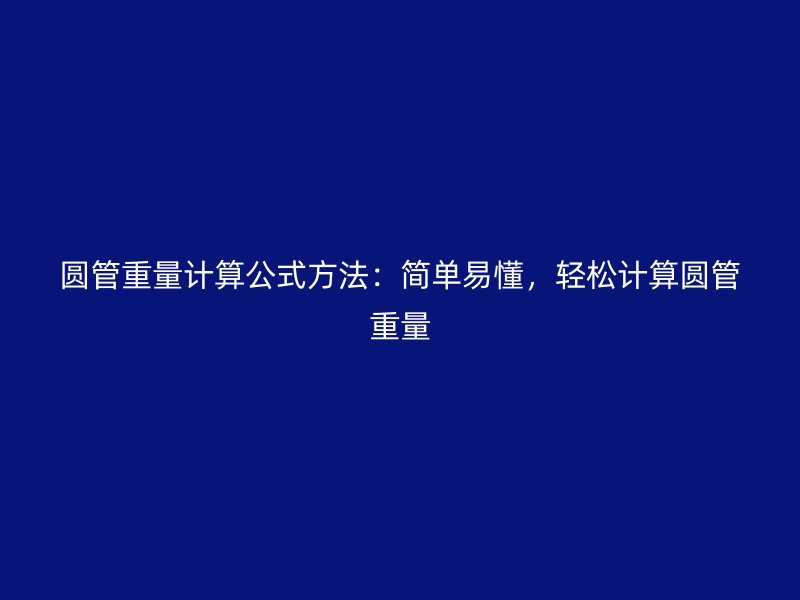 圓管重量計(jì)算公式方法：簡(jiǎn)單易懂，輕松計(jì)算圓管重量