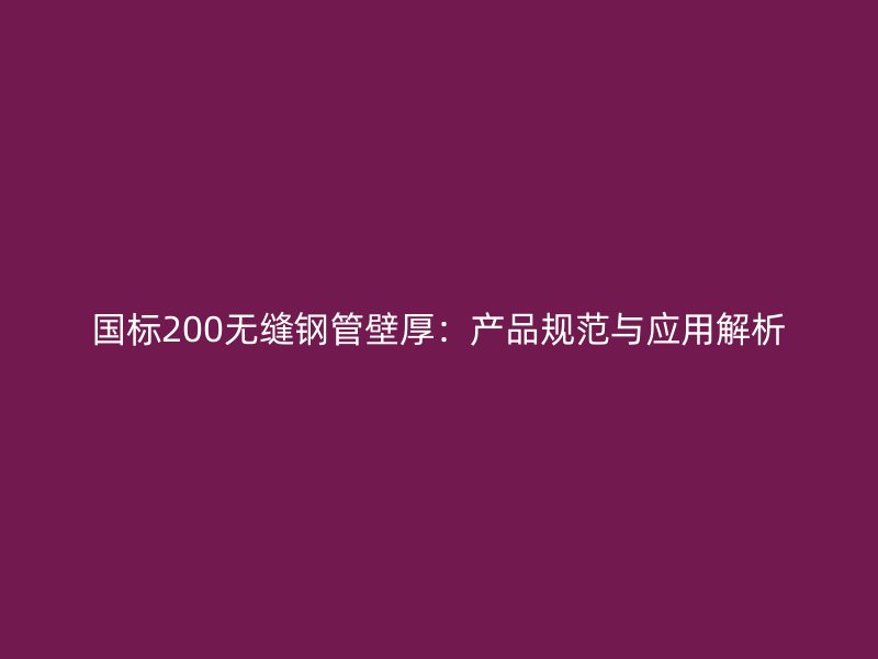 國(guó)標(biāo)200無(wú)縫鋼管壁厚:產(chǎn)品規(guī)范與應(yīng)用解析