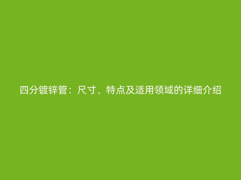 四分鍍鋅管：尺寸、特點及適用領(lǐng)域的詳細(xì)介紹