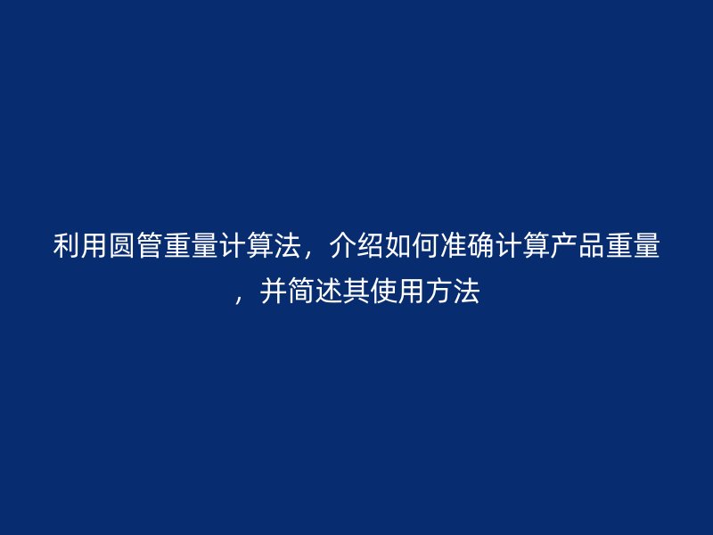 利用圓管重量計(jì)算法，介紹如何準(zhǔn)確計(jì)算產(chǎn)品重量，并簡(jiǎn)述其使用方法