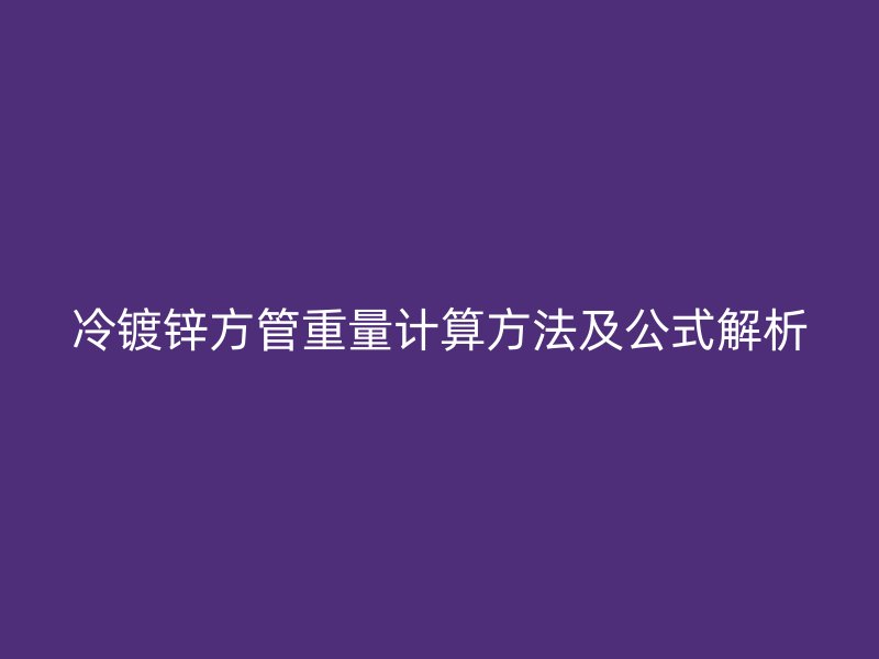 冷鍍鋅方管重量計(jì)算方法及公式解析