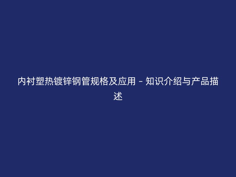 內(nèi)襯塑熱鍍鋅鋼管規(guī)格及應(yīng)用 – 知識(shí)介紹與產(chǎn)品描述
