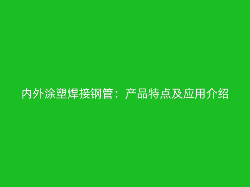 內(nèi)外涂塑焊接鋼管:產(chǎn)品特點(diǎn)及應(yīng)用介紹