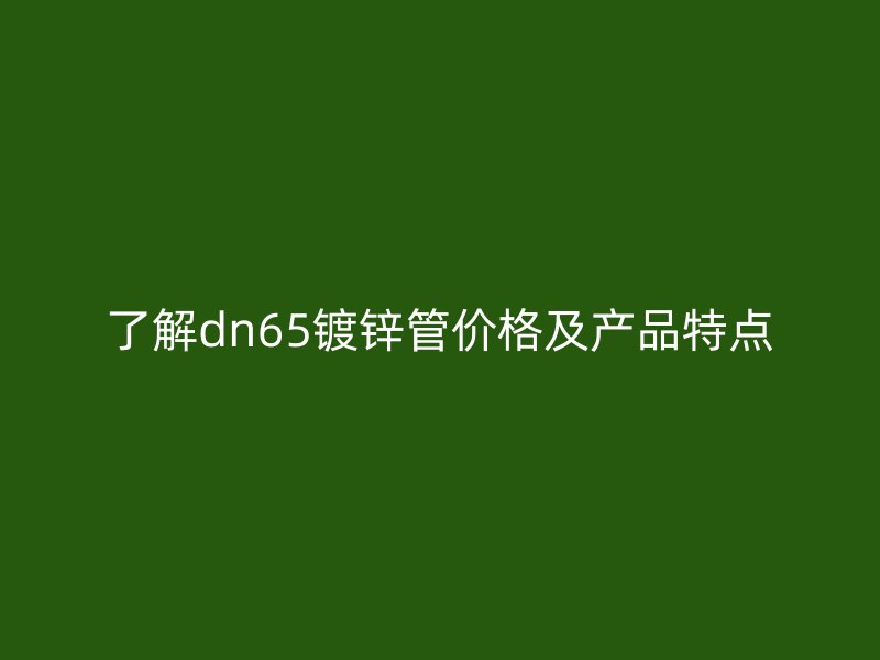 了解dn65鍍鋅管價(jià)格及產(chǎn)品特點(diǎn)