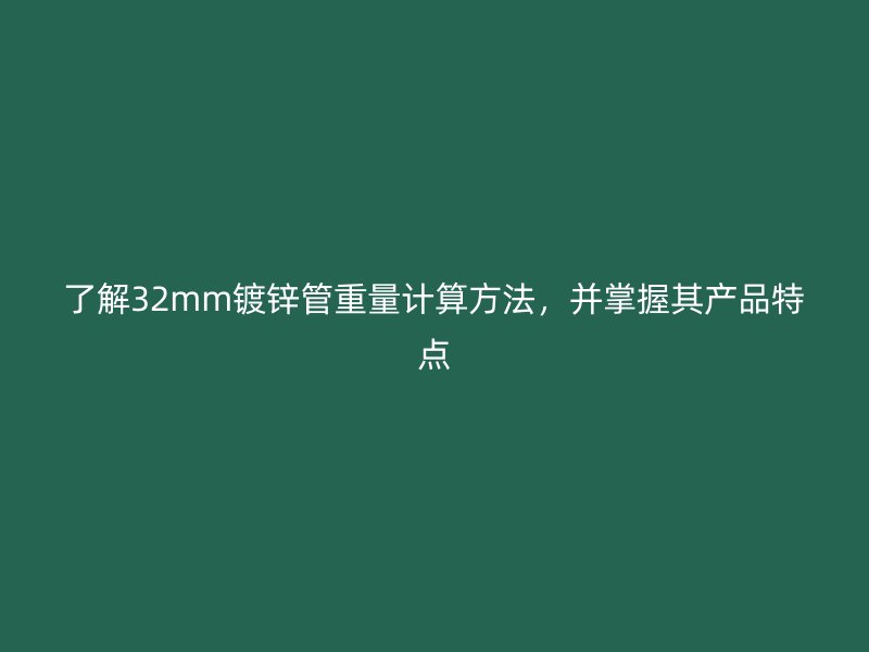 了解32mm鍍鋅管重量計算方法，并掌握其產(chǎn)品特點