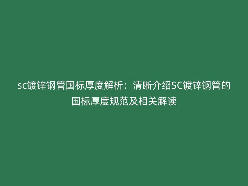 sc鍍鋅鋼管?chē)?guó)標(biāo)厚度解析：清晰介紹SC鍍鋅鋼管的國(guó)標(biāo)厚度規(guī)范及相關(guān)解讀