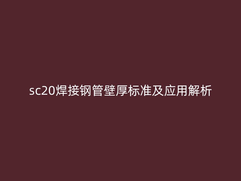 sc20焊接鋼管壁厚標(biāo)準(zhǔn)及應(yīng)用解析