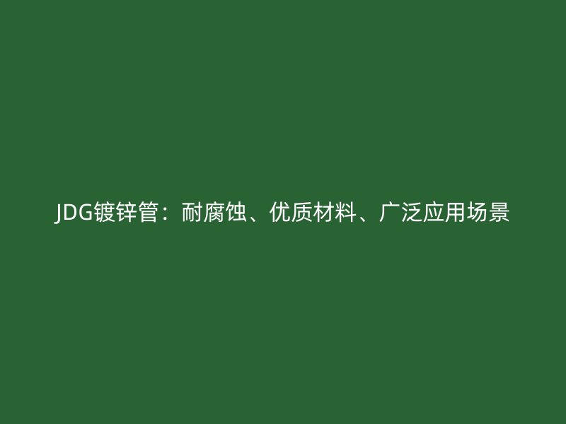 JDG鍍鋅管：耐腐蝕、優(yōu)質(zhì)材料、廣泛應(yīng)用場(chǎng)景