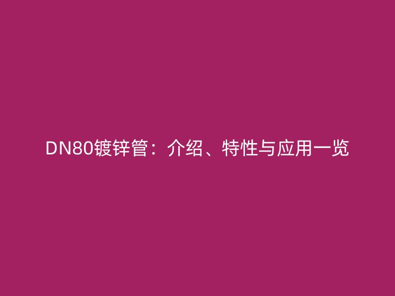 DN80鍍鋅管：介紹、特性與應(yīng)用一覽