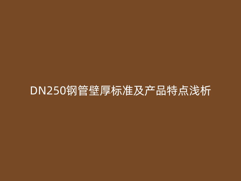 DN250鋼管壁厚標(biāo)準(zhǔn)及產(chǎn)品特點(diǎn)淺析