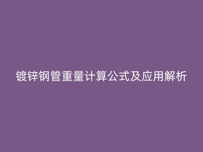 鍍鋅鋼管重量計(jì)算公式及應(yīng)用解析