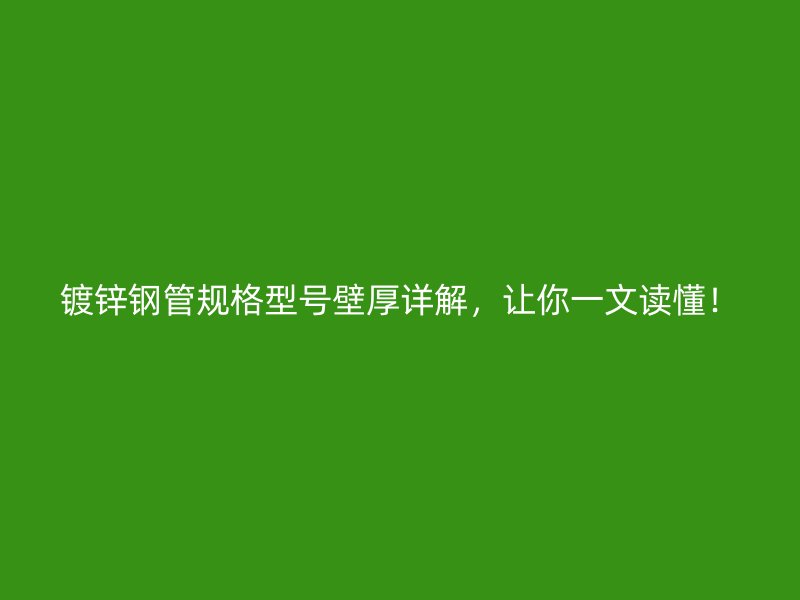 鍍鋅鋼管規(guī)格型號壁厚詳解，讓你一文讀懂！