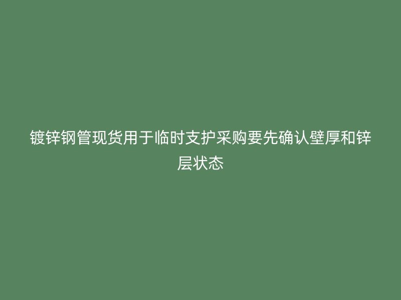 鍍鋅鋼管現(xiàn)貨用于臨時支護采購要先確認壁厚和鋅層狀態(tài)