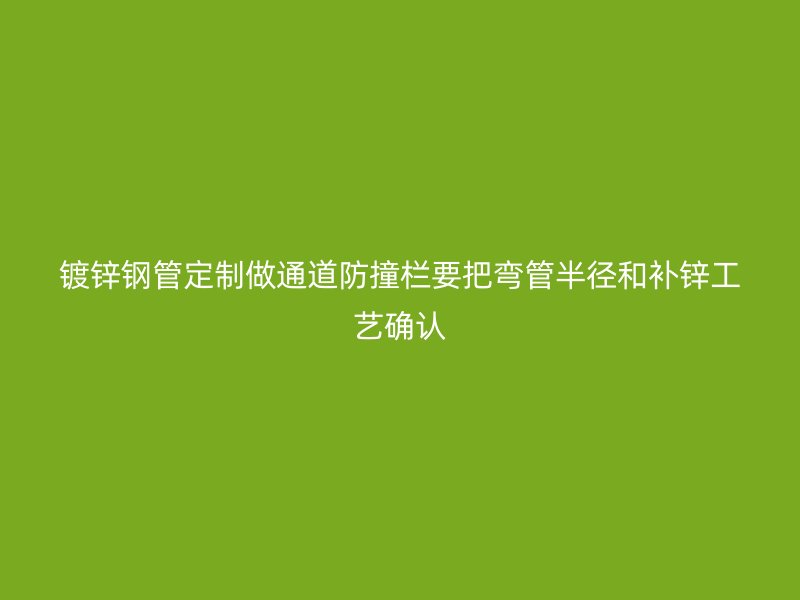 鍍鋅鋼管定制做通道防撞欄要把彎管半徑和補鋅工藝確認