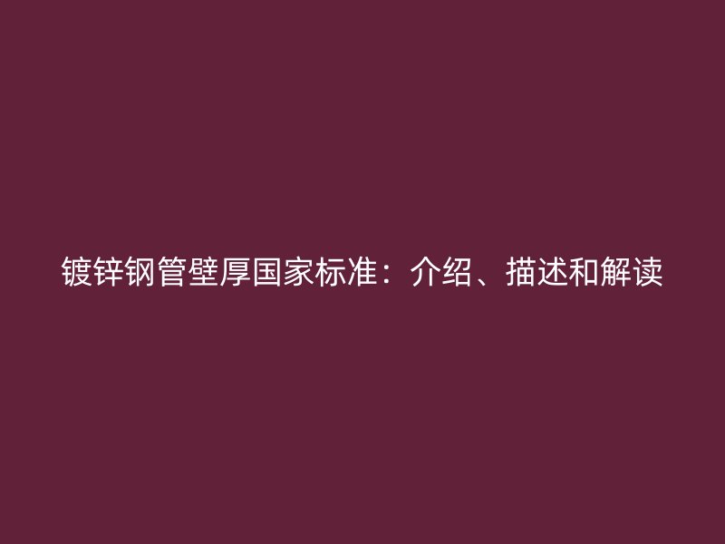 鍍鋅鋼管壁厚國(guó)家標(biāo)準(zhǔn)：介紹、描述和解讀