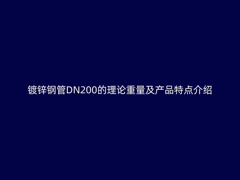 鍍鋅鋼管DN200的理論重量及產(chǎn)品特點介紹