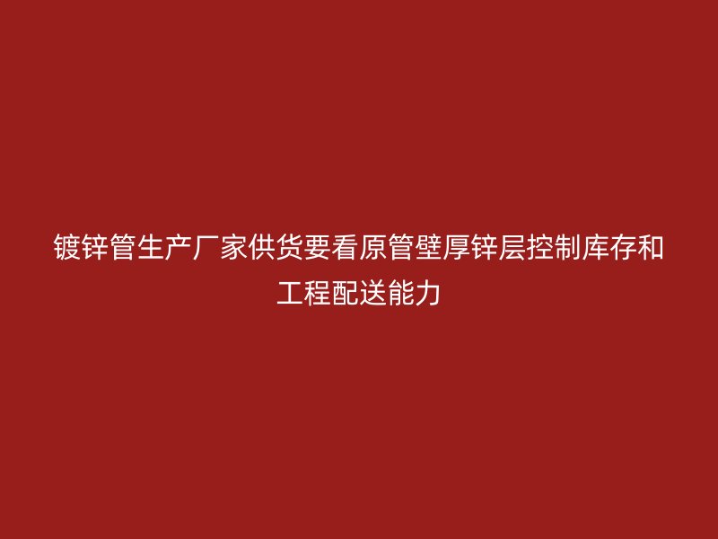 鍍鋅管生產(chǎn)廠家供貨要看原管壁厚鋅層控制庫(kù)存和工程配送能力