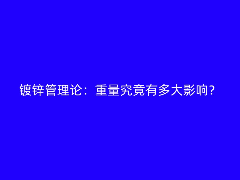 鍍鋅管理論：重量究竟有多大影響？