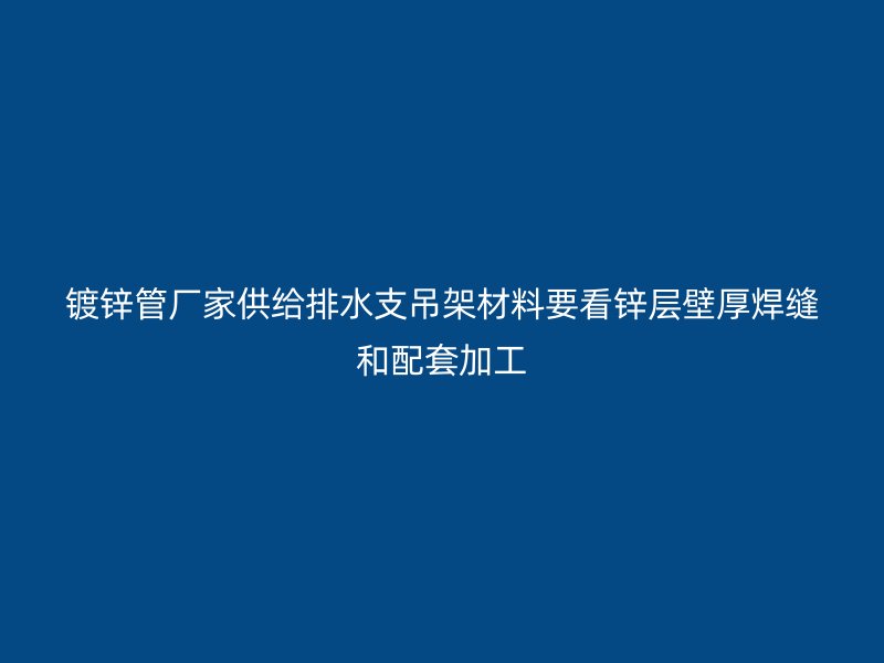 鍍鋅管廠(chǎng)家供給排水支吊架材料要看鋅層壁厚焊縫和配套加工