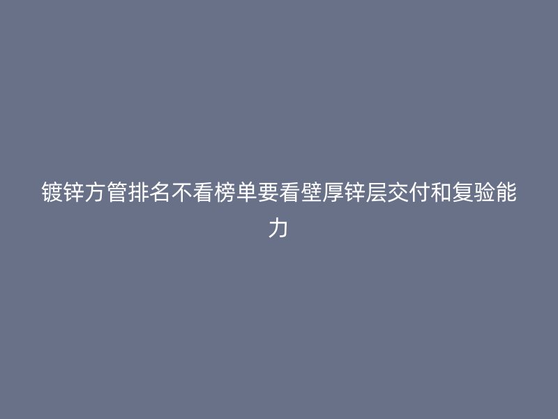 鍍鋅方管排名不看榜單要看壁厚鋅層交付和復(fù)驗(yàn)?zāi)芰? title=