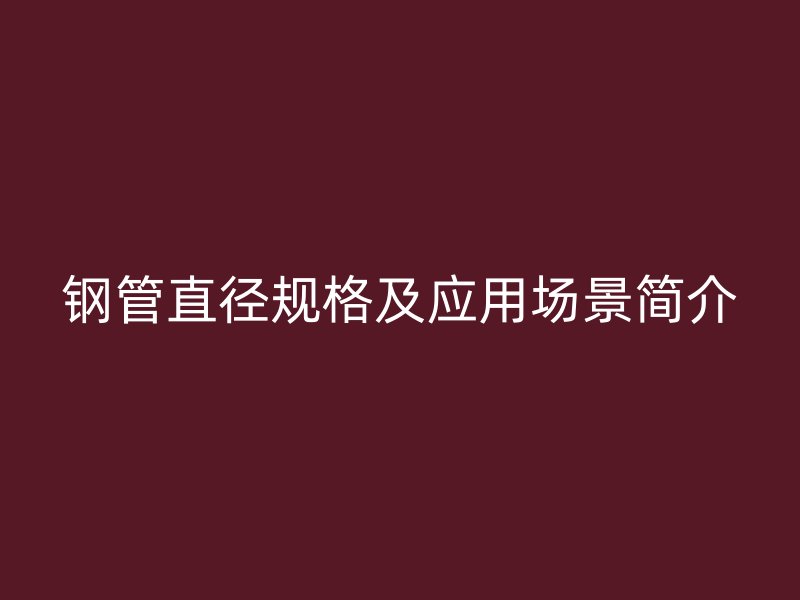 鋼管直徑規(guī)格及應用場景簡介