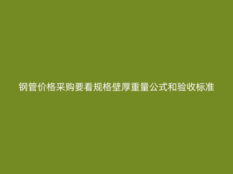 鋼管價(jià)格采購要看規(guī)格壁厚重量公式和驗(yàn)收標(biāo)準(zhǔn)