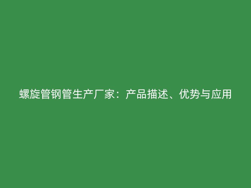 螺旋管鋼管生產(chǎn)廠家：產(chǎn)品描述、優(yōu)勢(shì)與應(yīng)用