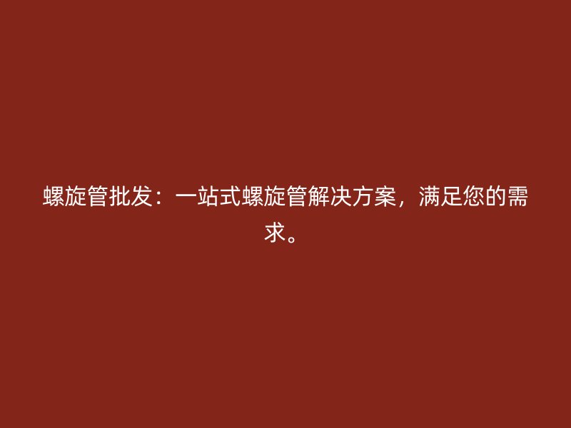 螺旋管批發(fā)：一站式螺旋管解決方案，滿足您的需求。