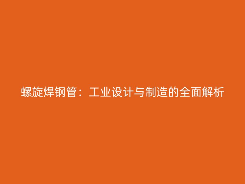 螺旋焊鋼管：工業(yè)設計與制造的全面解析