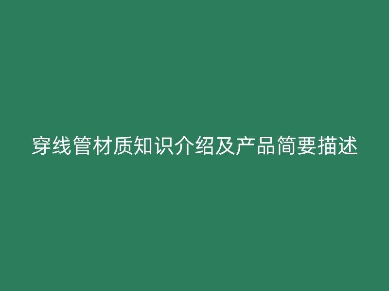 穿線管材質(zhì)知識介紹及產(chǎn)品簡要描述
