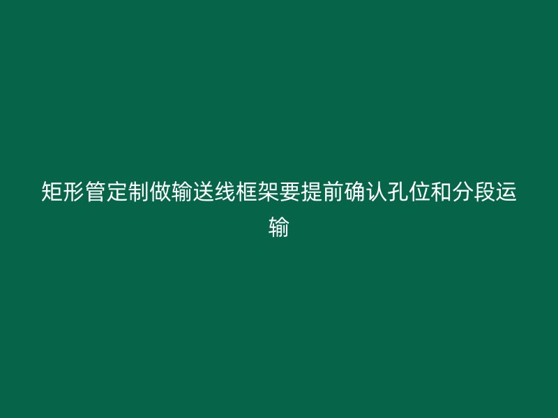 矩形管定制做輸送線框架要提前確認(rèn)孔位和分段運(yùn)輸